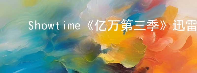 陈毅敏的动漫综艺大全,Showtime《亿万第三季》迅雷下载/在线观看/百度云-都市/情感-美剧天堂